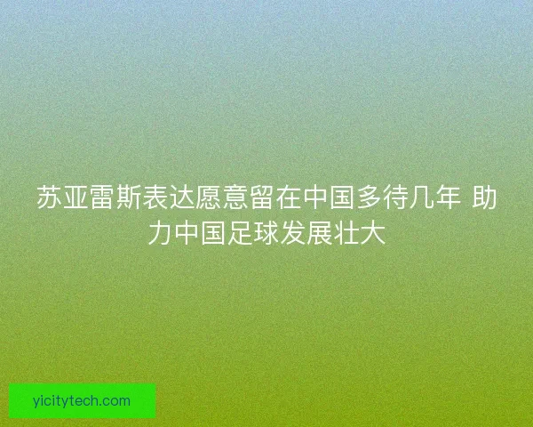 苏亚雷斯表达愿意留在中国多待几年 助力中国足球发展壮大