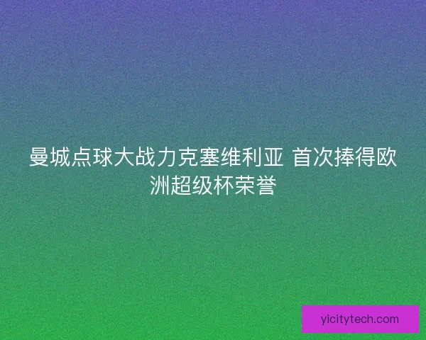 曼城点球大战力克塞维利亚 首次捧得欧洲超级杯荣誉