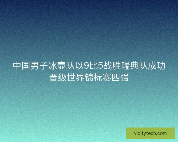中国男子冰壶队以9比5战胜瑞典队成功晋级世界锦标赛四强